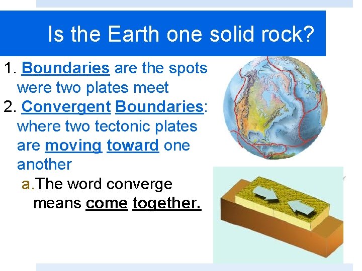 Is the Earth one solid rock? 1. Boundaries are the spots were two plates