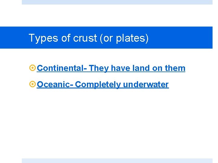 Types of crust (or plates) Continental- They have land on them Oceanic- Completely underwater