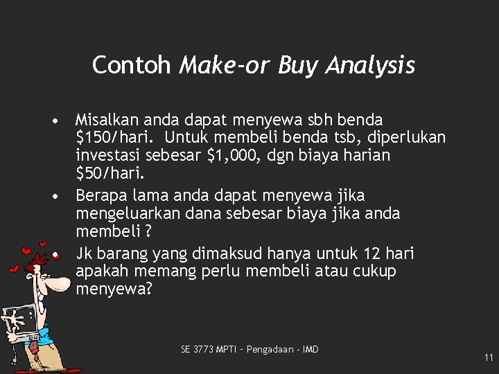 Contoh Make-or Buy Analysis • Misalkan anda dapat menyewa sbh benda $150/hari. Untuk membeli