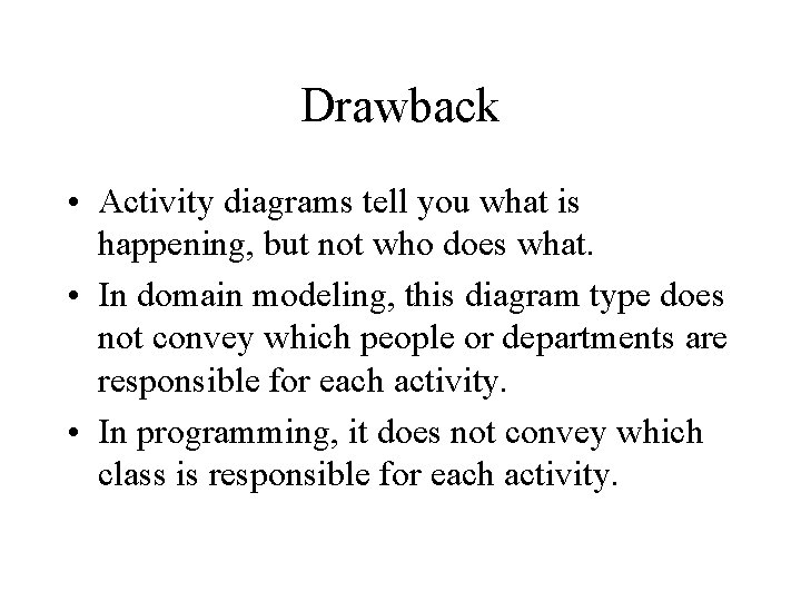 Drawback • Activity diagrams tell you what is happening, but not who does what.