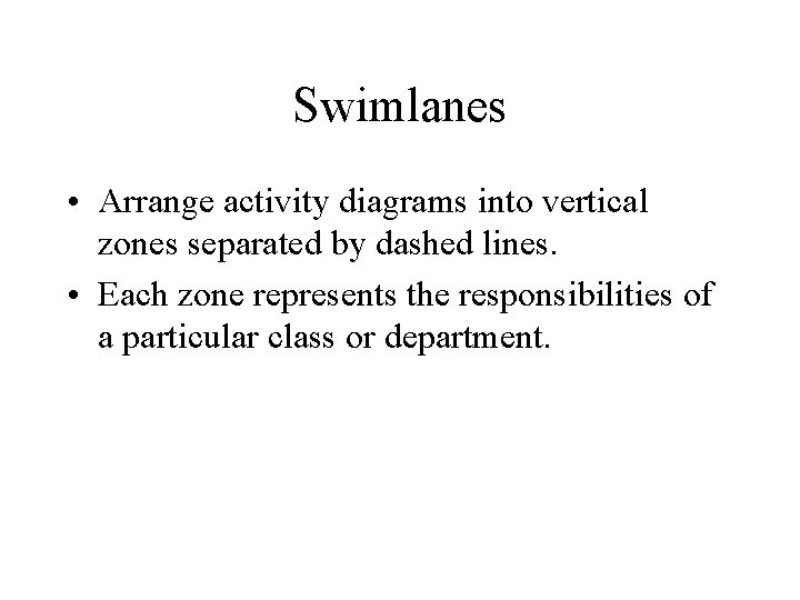 Swimlanes • Arrange activity diagrams into vertical zones separated by dashed lines. • Each