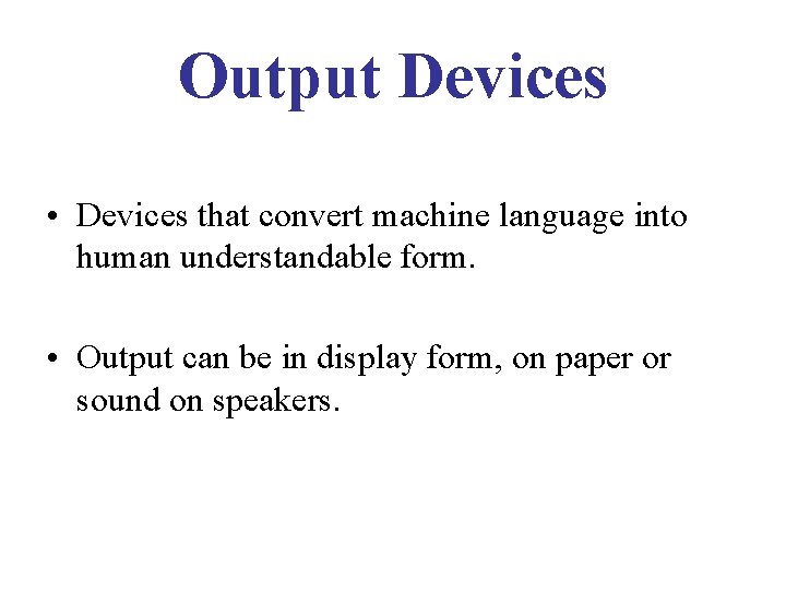 Output Devices • Devices that convert machine language into human understandable form. • Output