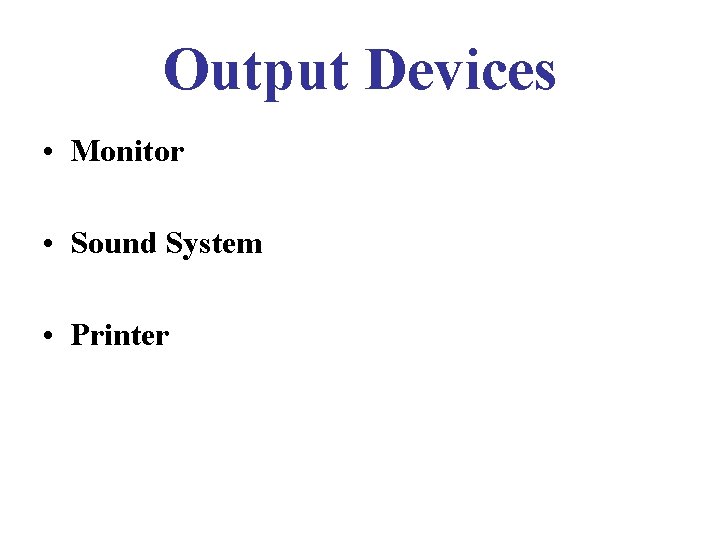 Output Devices • Monitor • Sound System • Printer 
