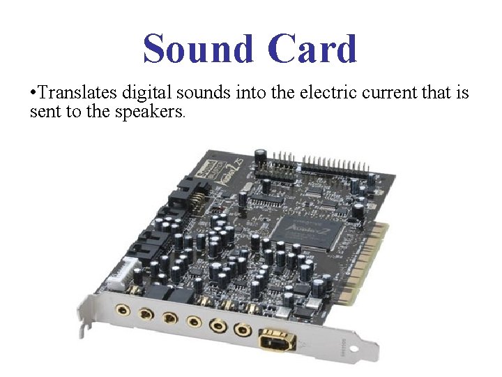 Sound Card • Translates digital sounds into the electric current that is sent to