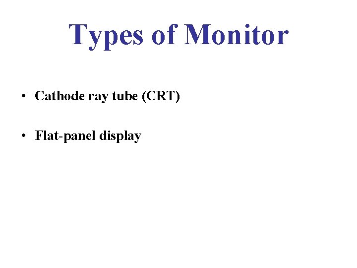 Types of Monitor • Cathode ray tube (CRT) • Flat-panel display 