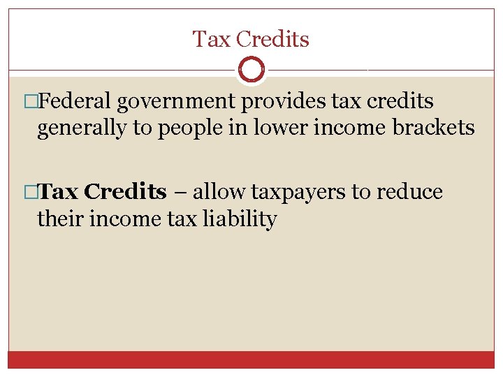 Tax Credits �Federal government provides tax credits generally to people in lower income brackets