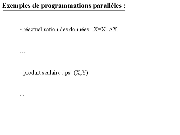 Exemples de programmations parallèles : - réactualisation des données : X=X+ X … -
