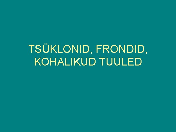 TSÜKLONID, FRONDID, KOHALIKUD TUULED 