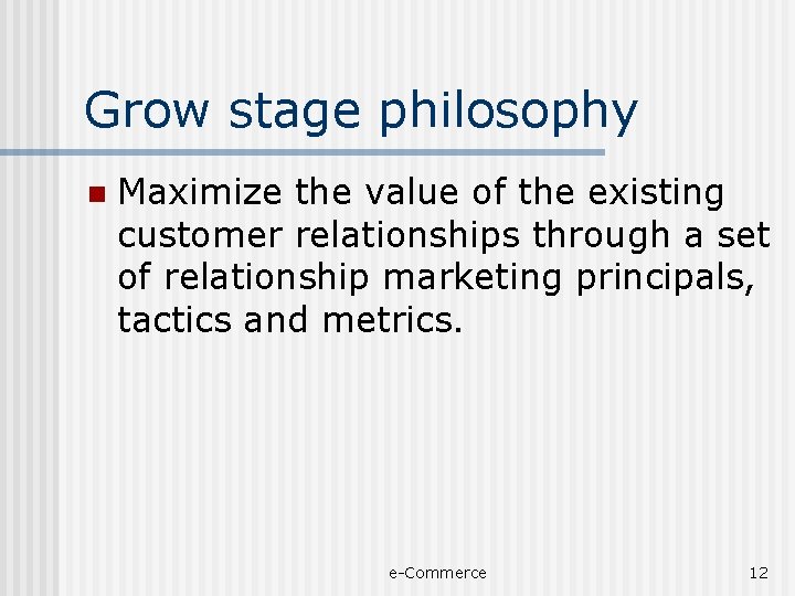 Grow stage philosophy n Maximize the value of the existing customer relationships through a
