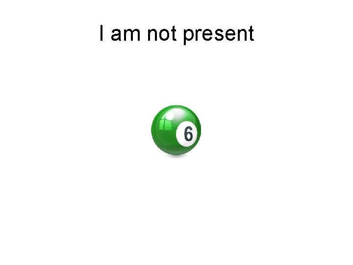 I am not present 