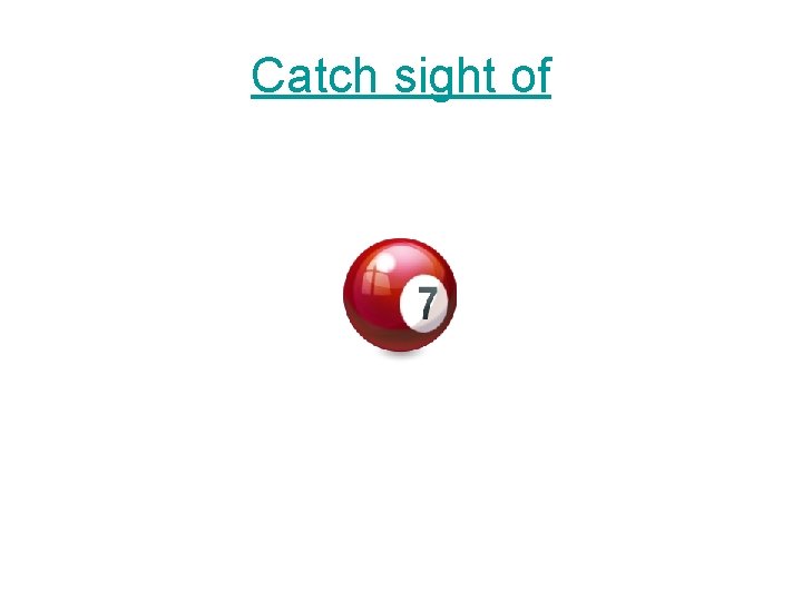 Catch sight of 