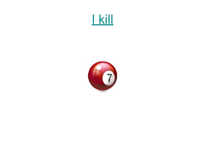 I kill 