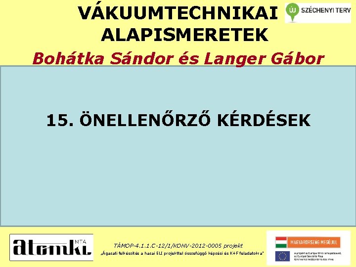 VÁKUUMTECHNIKAI ALAPISMERETEK Bohátka Sándor és Langer Gábor 15. ÖNELLENŐRZŐ KÉRDÉSEK TÁMOP-4. 1. 1. C-12/1/KONV-2012