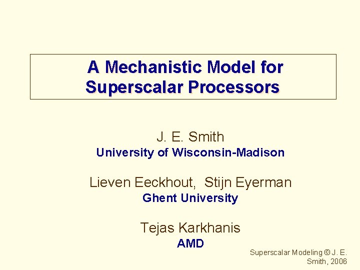 A Mechanistic Model for Superscalar Processors J. E. Smith University of Wisconsin-Madison Lieven Eeckhout,