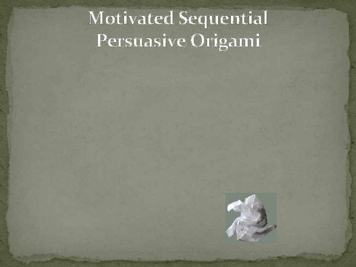 Motivated Sequential Persuasive Origami 