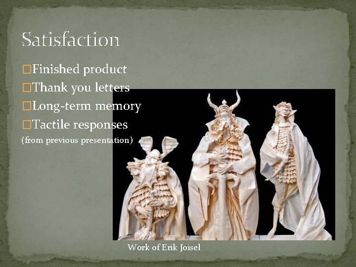 Satisfaction �Finished product �Thank you letters �Long-term memory �Tactile responses (from previous presentation) Work