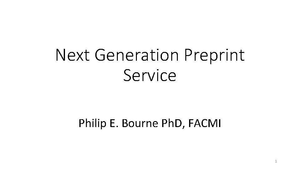 Next Generation Preprint Service Philip E. Bourne Ph. D, FACMI 1 