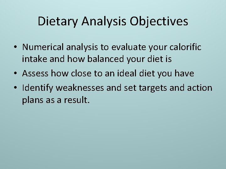 Dietary Analysis Objectives • Numerical analysis to evaluate your calorific intake and how balanced