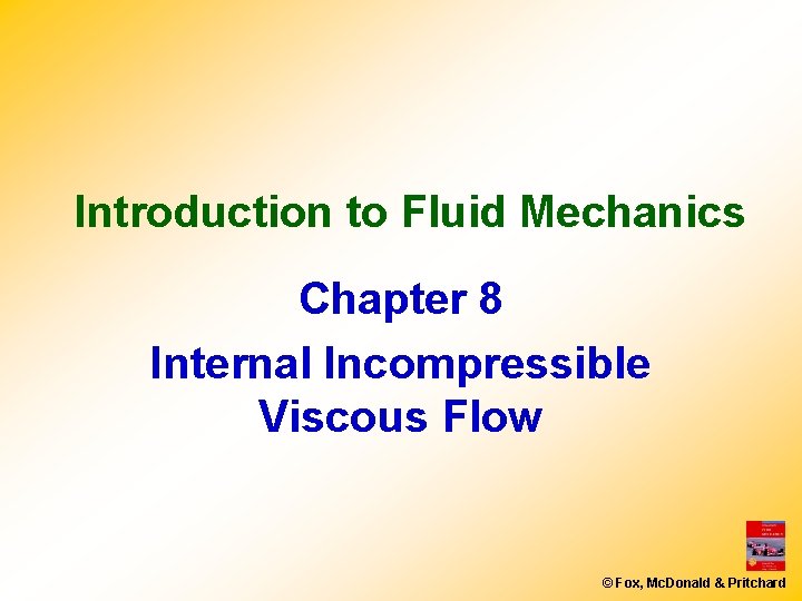 Introduction to Fluid Mechanics Chapter 8 Internal Incompressible Viscous Flow © Fox, Mc. Donald