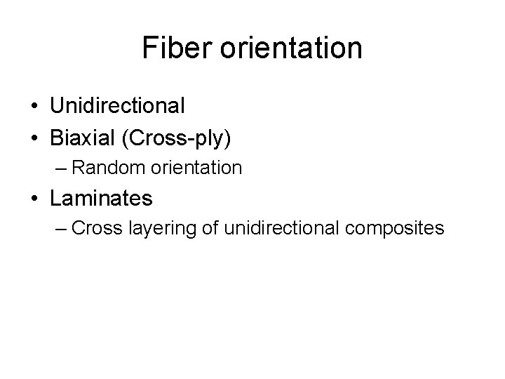 Fiber orientation • Unidirectional • Biaxial (Cross-ply) – Random orientation • Laminates – Cross