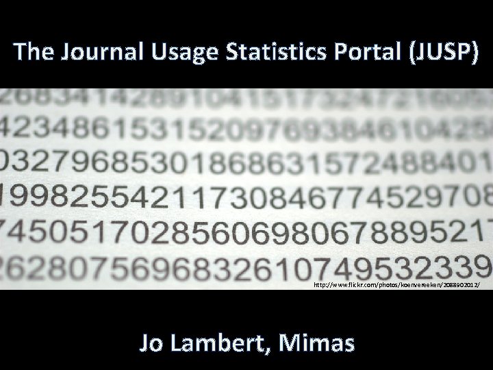 The Journal Usage Statistics Portal (JUSP) http: //www. flickr. com/photos/koenvereeken/2088902012/ Jo Lambert, Mimas 