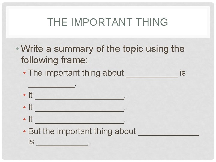 THE IMPORTANT THING • Write a summary of the topic using the following frame: