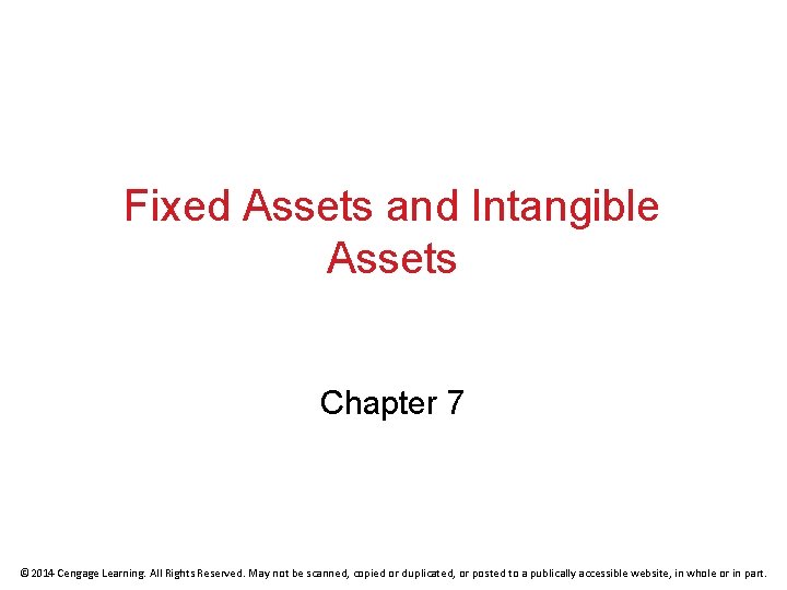 Fixed Assets and Intangible Assets Chapter 7 © 2014 Cengage Learning. All Rights Reserved.