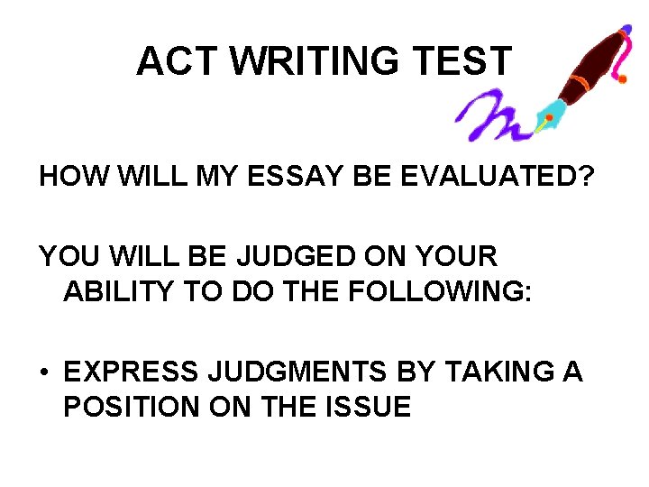 ACT WRITING TEST HOW WILL MY ESSAY BE EVALUATED? YOU WILL BE JUDGED ON