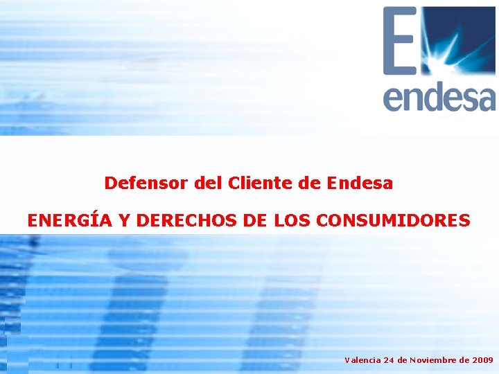 Defensor del Cliente de Endesa ENERGÍA Y DERECHOS DE LOS CONSUMIDORES Valencia 24 de