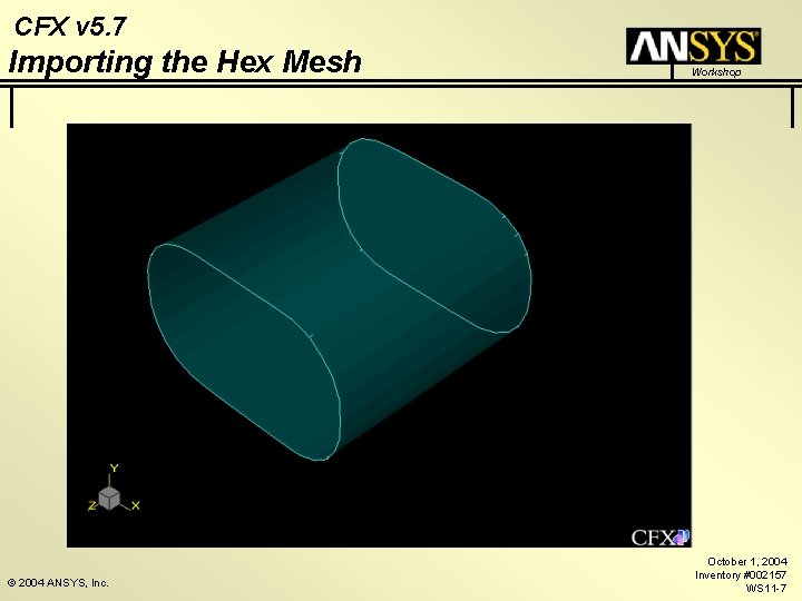 CFX v 5. 7 Importing the Hex Mesh © 2004 ANSYS, Inc. Workshop October