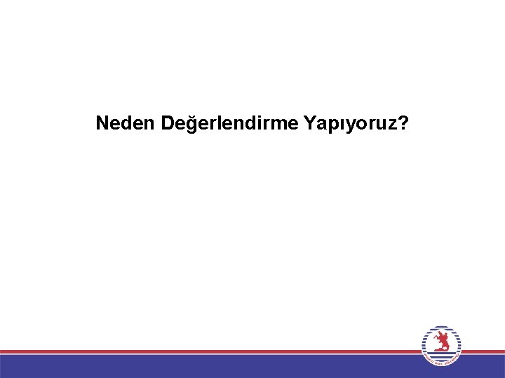 Neden Değerlendirme Yapıyoruz? 