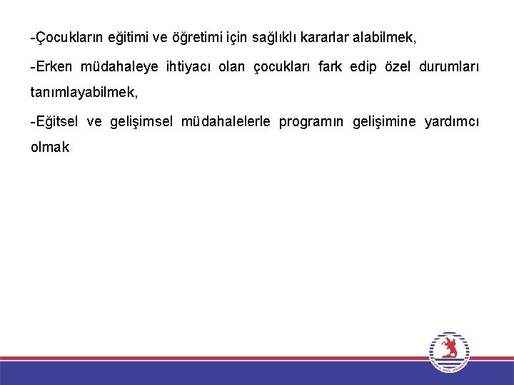 -Çocukların eğitimi ve öğretimi için sağlıklı kararlar alabilmek, -Erken müdahaleye ihtiyacı olan çocukları fark