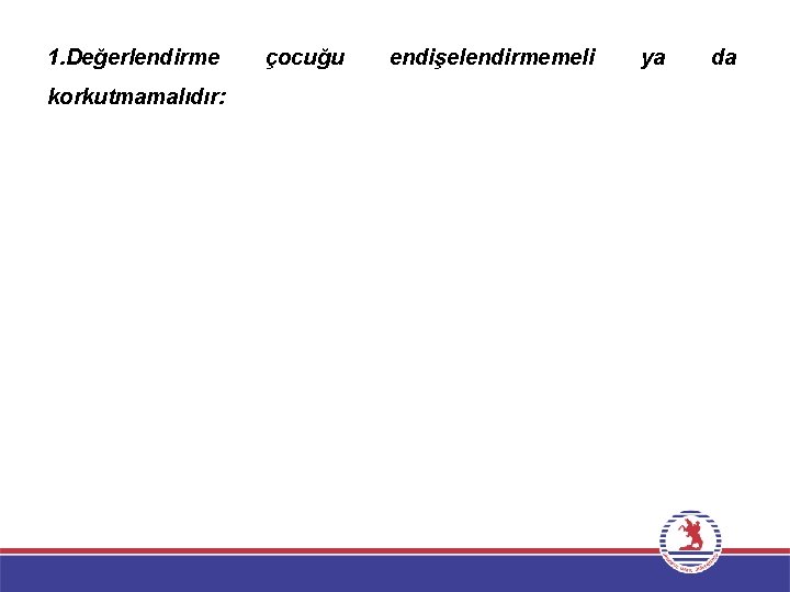 1. Değerlendirme korkutmamalıdır: çocuğu endişelendirmemeli ya da 