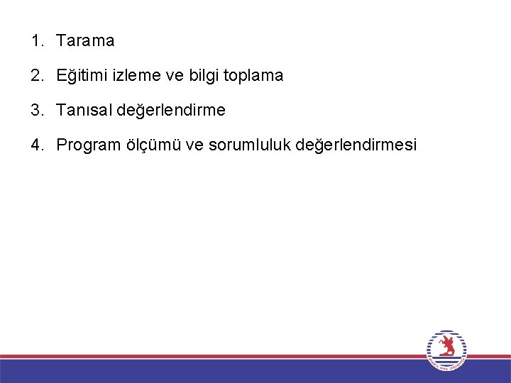 1. Tarama 2. Eğitimi izleme ve bilgi toplama 3. Tanısal değerlendirme 4. Program ölçümü