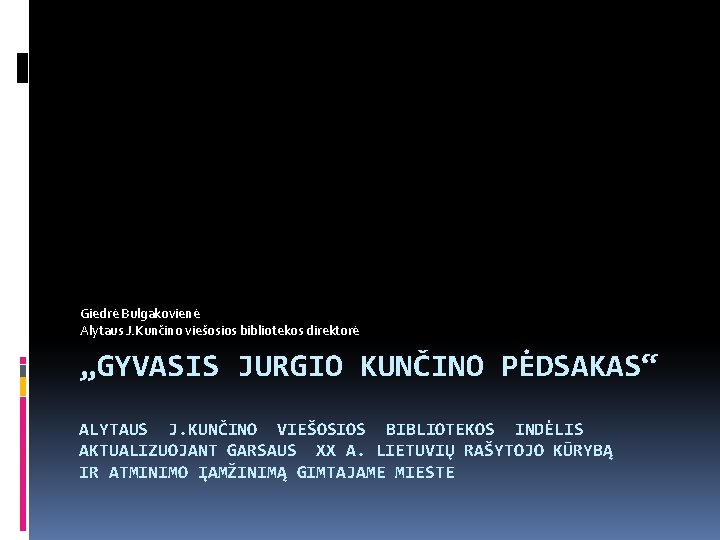 Giedrė Bulgakovienė Alytaus J. Kunčino viešosios bibliotekos direktorė „GYVASIS JURGIO KUNČINO PĖDSAKAS“ ALYTAUS J.