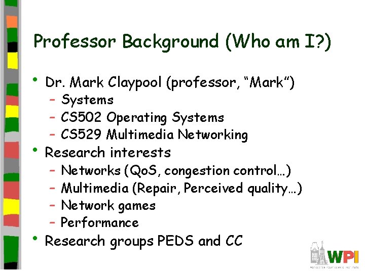 Professor Background (Who am I? ) • Dr. Mark Claypool (professor, “Mark”) – Systems