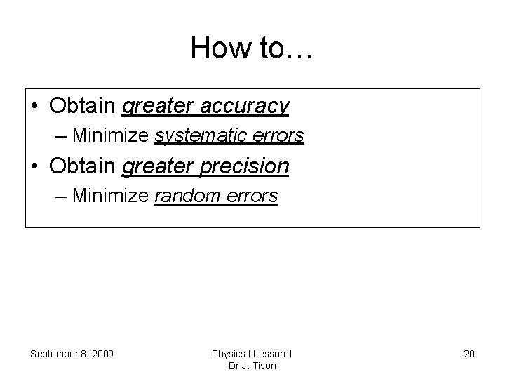 How to… • Obtain greater accuracy – Minimize systematic errors • Obtain greater precision