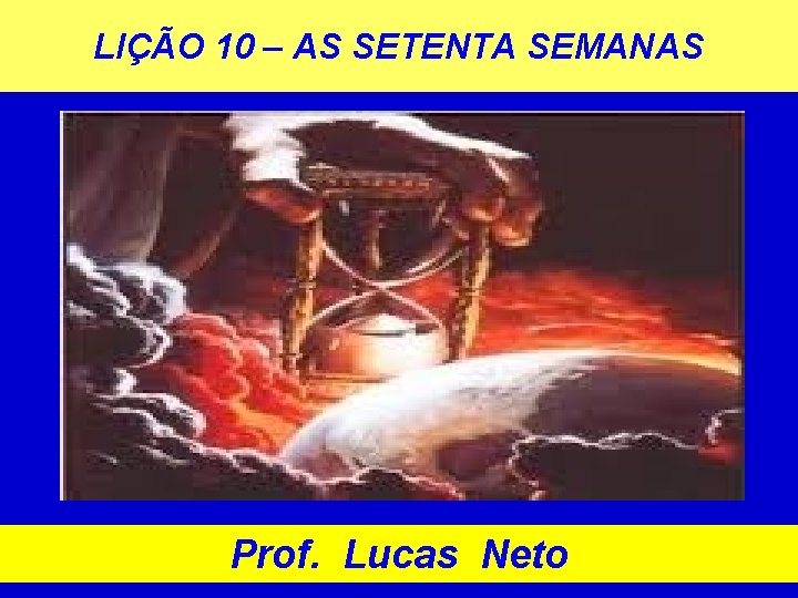 LIÇÃO 10 – AS SETENTA SEMANAS Prof. Lucas Neto 