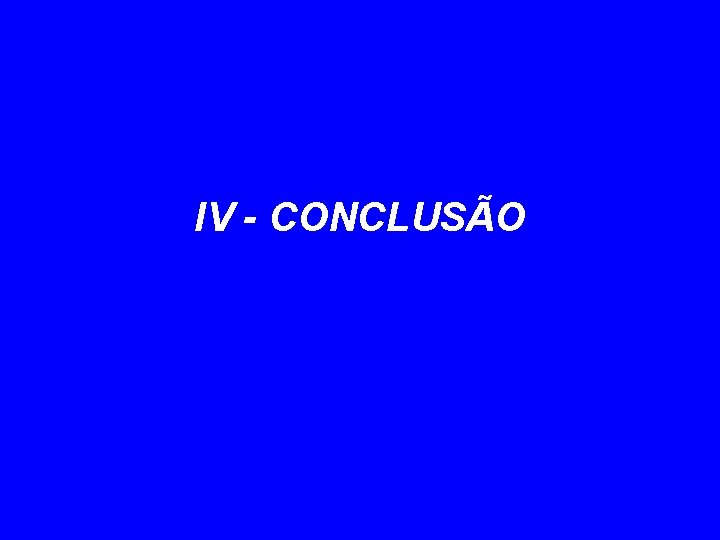 IV - CONCLUSÃO 