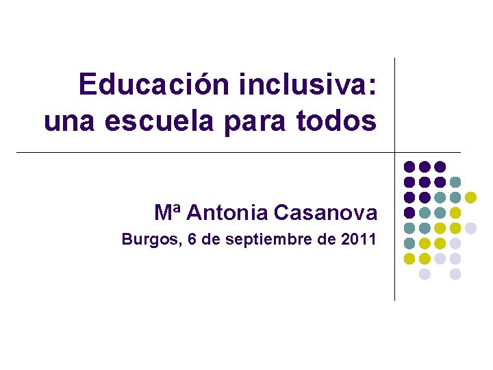 Educación inclusiva: una escuela para todos Mª Antonia Casanova Burgos, 6 de septiembre de