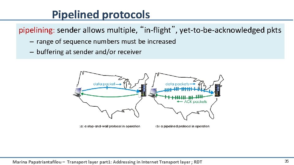 Pipelined protocols pipelining: sender allows multiple, “in-flight”, yet-to-be-acknowledged pkts – range of sequence numbers