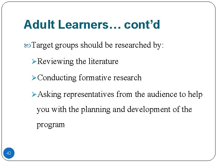 Adult Learners… cont’d Target groups should be researched by: ØReviewing the literature ØConducting formative