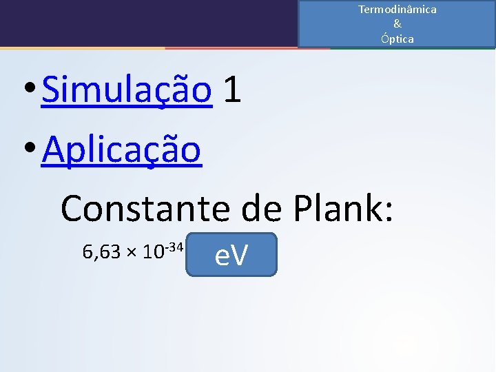 Termodinâmica & Óptica • Simulação 1 • Aplicação Constante de Plank: 6, 63 ×