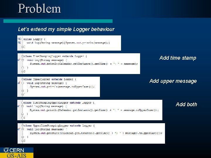 Problem Let’s extend my simple Logger behaviour Add time stamp Add upper message Add