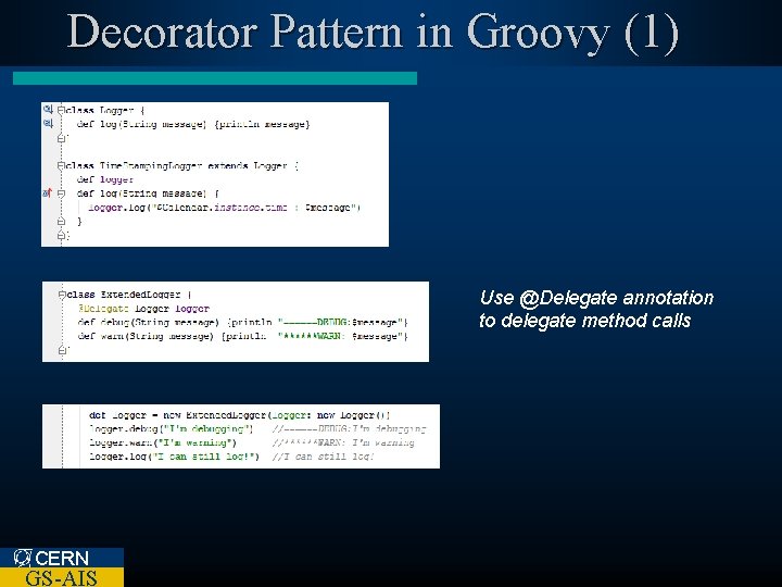 Decorator Pattern in Groovy (1) Use @Delegate annotation to delegate method calls CERN GS-AIS