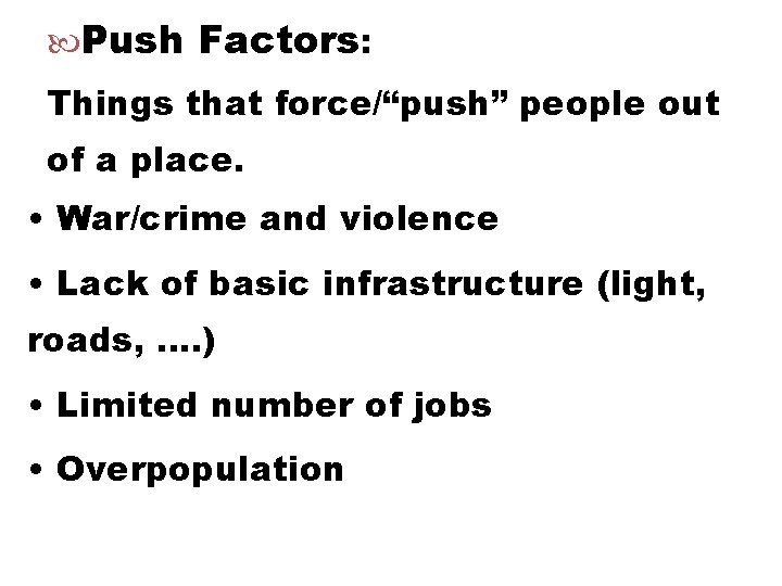  Push Factors: Things that force/“push” people out of a place. • War/crime and