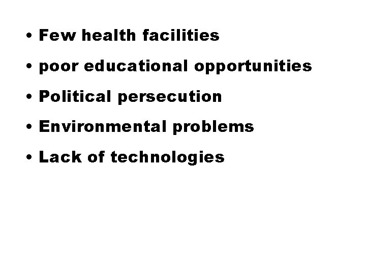  • Few health facilities • poor educational opportunities • Political persecution • Environmental