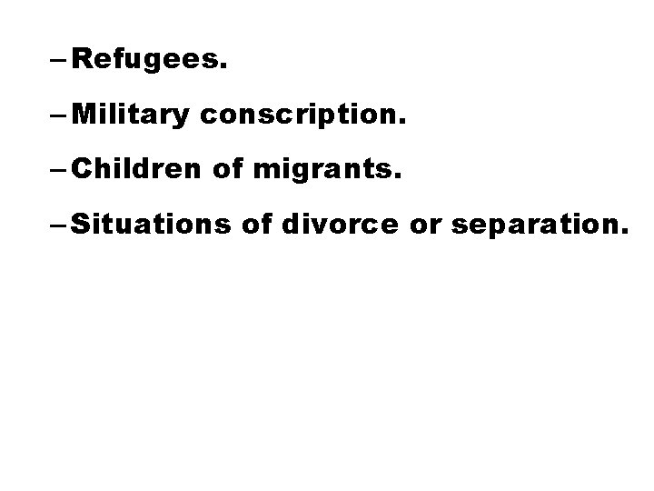 – Refugees. – Military conscription. – Children of migrants. – Situations of divorce or