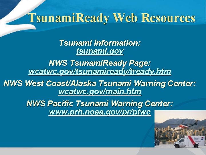 Tsunami. Ready Web Resources Tsunami Information: tsunami. gov NWS Tsunami. Ready Page: wcatwc. gov/tsunamiready/tready.