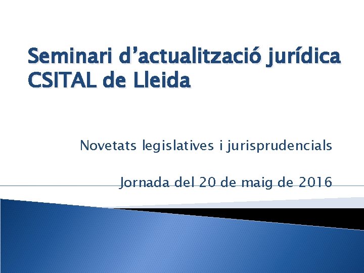 Seminari d’actualització jurídica CSITAL de Lleida Novetats legislatives i jurisprudencials Jornada del 20 de